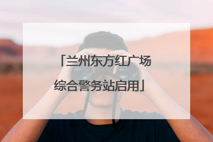 兰州东方红广场综合警务站启用