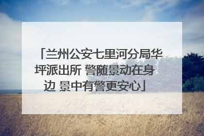 兰州公安七里河分局华坪派出所 警随景动在身边 景中有警更安心