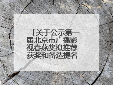 关于公示第一届北京市广播影视春燕奖拟推荐获奖和备选提名名单的公告
