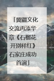 冀疆文化交流再添华章《石榴花开别样红》石家庄成功首演