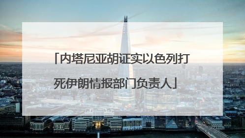 内塔尼亚胡证实以色列打死伊朗情报部门负责人