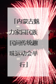 内蒙古魅力家园民族民间传统趣味运动会举行