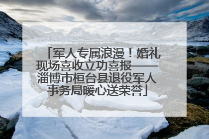 军人专属浪漫！婚礼现场喜收立功喜报——淄博市桓台县退役军人事务局暖心送荣誉