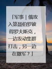 军事｜俄攻入第聂伯罗彼得罗夫斯克，一边发动集群打击，另一边在撤军？