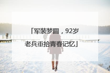 军装梦圆，92岁老兵重拾青春记忆