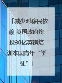减少对移民依赖 英国政府将投30亿英镑培训本国青年“学徒”