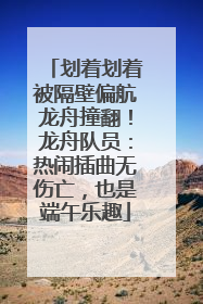 划着划着被隔壁偏航龙舟撞翻！龙舟队员：热闹插曲无伤亡，也是端午乐趣