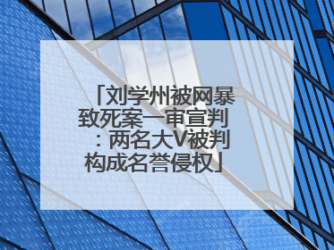 刘学州被网暴致死案一审宣判：两名大V被判构成名誉侵权