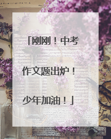 刚刚！中考作文题出炉！少年加油！