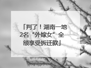判了！湖南一地2名“外嫁女”全额享受拆迁款