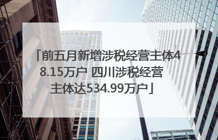 前五月新增涉税经营主体48.15万户 四川涉税经营主体达534.99万户