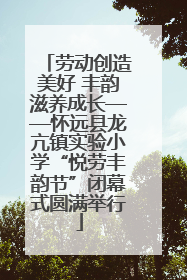 劳动创造美好 丰韵滋养成长——怀远县龙亢镇实验小学“悦劳丰韵节”闭幕式圆满举行