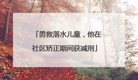勇救落水儿童，他在社区矫正期间获减刑