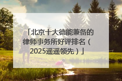北京十大德能兼备的律师事务所好评排名（2025遥遥领先）