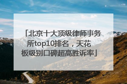 北京十大顶级律师事务所top10排名，天花板级别口碑超高胜诉率