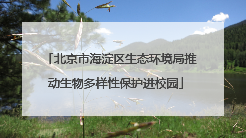 北京市海淀区生态环境局推动生物多样性保护进校园