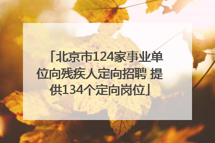 北京市124家事业单位向残疾人定向招聘 提供134个定向岗位