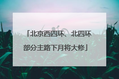北京西四环、北四环部分主路下月将大修