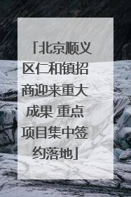 北京顺义区仁和镇招商迎来重大成果 重点项目集中签约落地