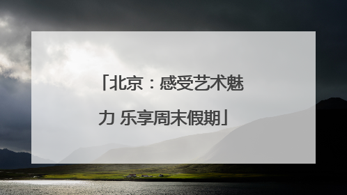 北京：感受艺术魅力 乐享周末假期