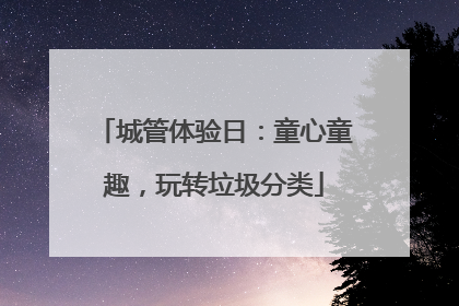 城管体验日：童心童趣，玩转垃圾分类