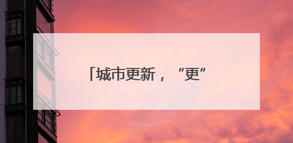 城市更新，“更”出产业升级新天地