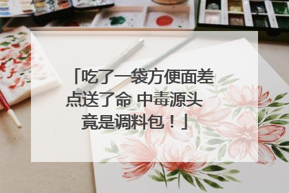 吃了一袋方便面差点送了命 中毒源头竟是调料包！