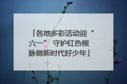各地多彩活动迎“六一” 守护红色根脉做新时代好少年