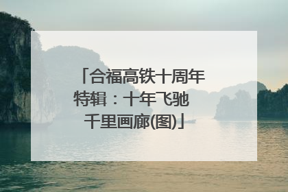 合福高铁十周年特辑：十年飞驰 千里画廊(图)