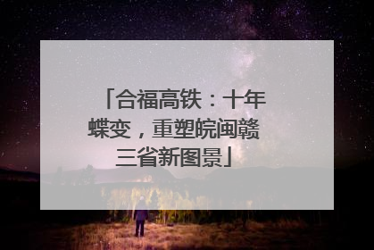 合福高铁：十年蝶变，重塑皖闽赣三省新图景