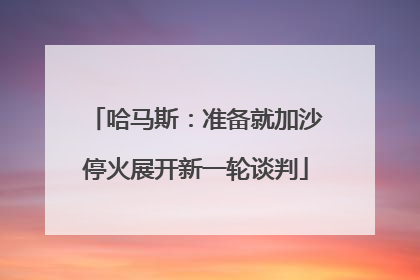 哈马斯：准备就加沙停火展开新一轮谈判