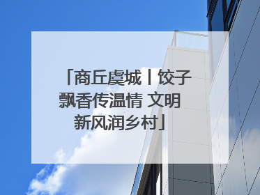 商丘虞城丨饺子飘香传温情 文明新风润乡村