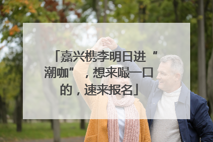 嘉兴槜李明日进“潮咖”，想来嘬一口的，速来报名