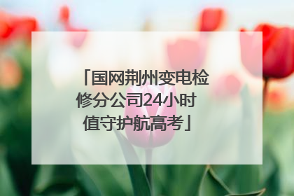 国网荆州变电检修分公司24小时值守护航高考