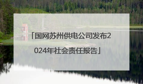 国网苏州供电公司发布2024年社会责任报告