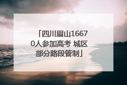 四川眉山16670人参加高考 城区部分路段管制