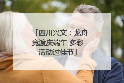 四川兴文：龙舟竞渡庆端午 多彩活动过佳节