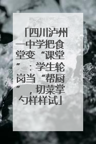 四川泸州一中学把食堂变“课堂”：学生轮岗当“帮厨”，切菜掌勺样样试