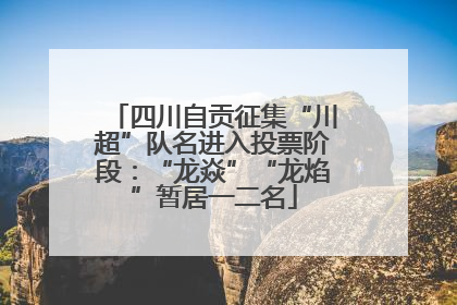 四川自贡征集“川超”队名进入投票阶段：“龙焱”“龙焰”暂居一二名