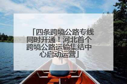 四条跨境公路专线同时开通！河北首个跨境公路运输集结中心启动运营