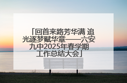 回首来路芳华满 追光逐梦赋华章——六安九中2025年春学期工作总结大会
