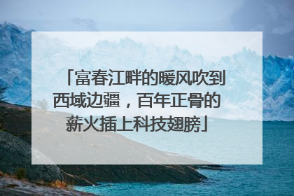 富春江畔的暖风吹到西域边疆，百年正骨的薪火插上科技翅膀