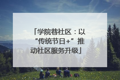学院巷社区：以“传统节日+”推动社区服务升级
