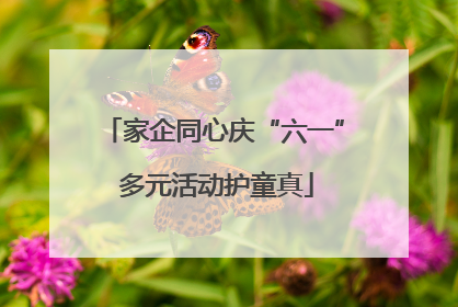 家企同心庆“六一” 多元活动护童真