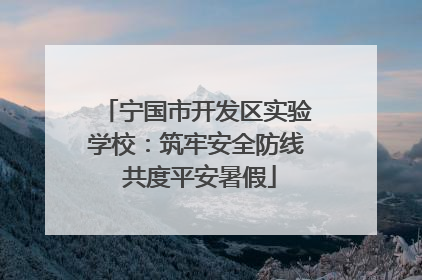 宁国市开发区实验学校：筑牢安全防线 共度平安暑假