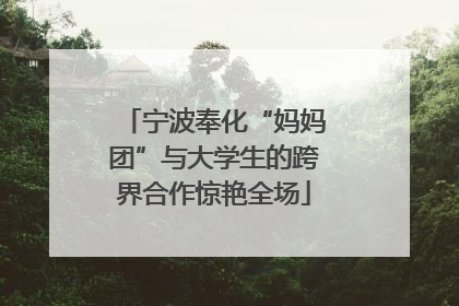 宁波奉化“妈妈团”与大学生的跨界合作惊艳全场