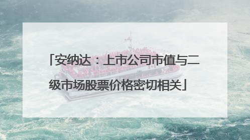 安纳达：上市公司市值与二级市场股票价格密切相关