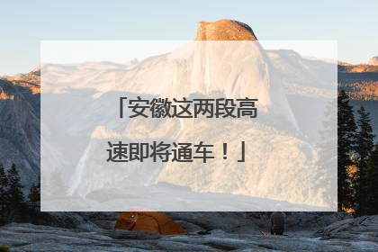安徽这两段高速即将通车！