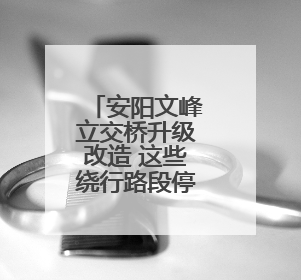 安阳文峰立交桥升级改造 这些绕行路段停车泊位停止使用！