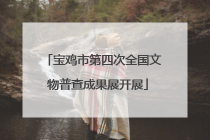 宝鸡市第四次全国文物普查成果展开展